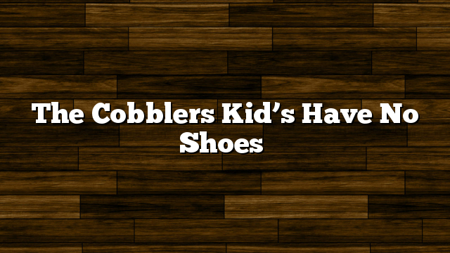 The Cobblers Kid’s Have No Shoes